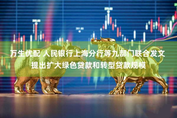 万生优配 人民银行上海分行等九部门联合发文 提出扩大绿色贷款和转型贷款规模