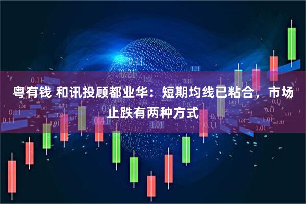 粤有钱 和讯投顾都业华：短期均线已粘合，市场止跌有两种方式