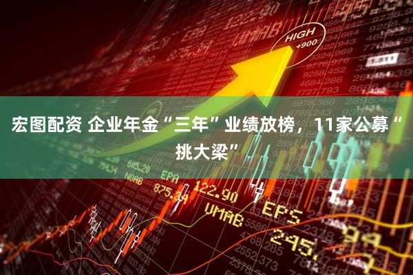 宏图配资 企业年金“三年”业绩放榜，11家公募“挑大梁”
