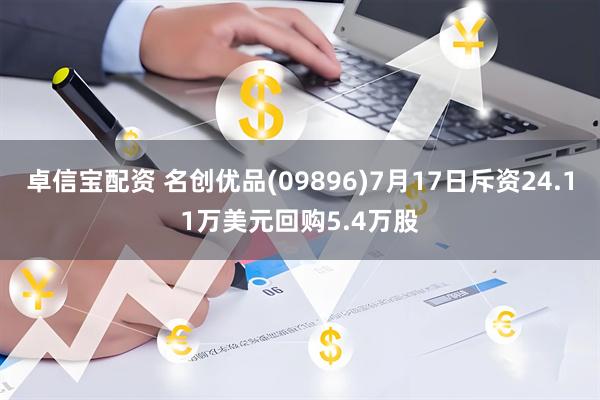 卓信宝配资 名创优品(09896)7月17日斥资24.11万美元回购5.4万股