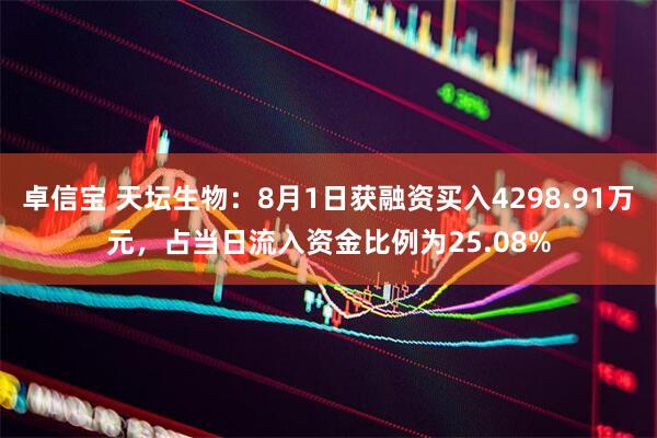卓信宝 天坛生物：8月1日获融资买入4298.91万元，占当日流入资金比例为25.08%