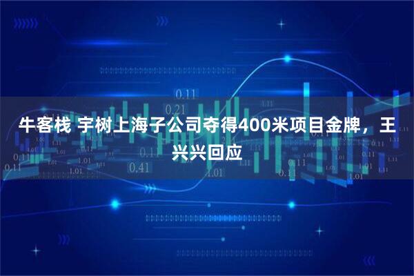 牛客栈 宇树上海子公司夺得400米项目金牌，王兴兴回应