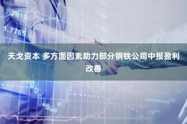 天戈资本 多方面因素助力部分钢铁公司中报盈利改善