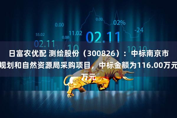 日富农优配 测绘股份（300826）：中标南京市规划和自然资源局采购项目，中标金额为116.00万元