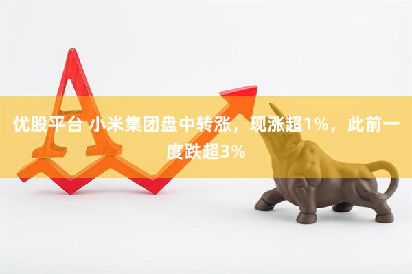 优股平台 小米集团盘中转涨，现涨超1%，此前一度跌超3%