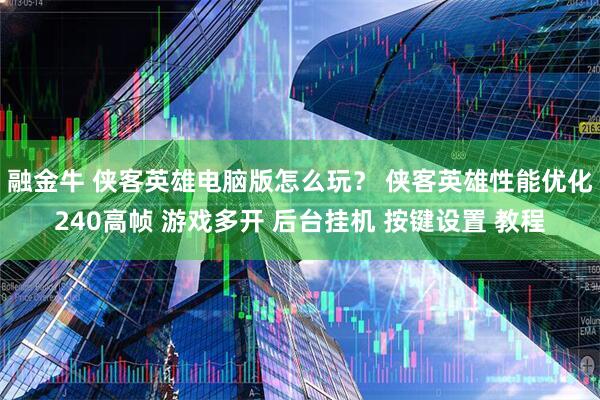 融金牛 侠客英雄电脑版怎么玩？ 侠客英雄性能优化240高帧 游戏多开 后台挂机 按键设置 教程