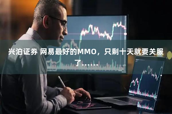 兴泊证券 网易最好的MMO，只剩十天就要关服了……